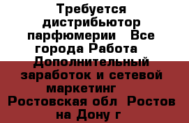 Требуется дистрибьютор парфюмерии - Все города Работа » Дополнительный заработок и сетевой маркетинг   . Ростовская обл.,Ростов-на-Дону г.